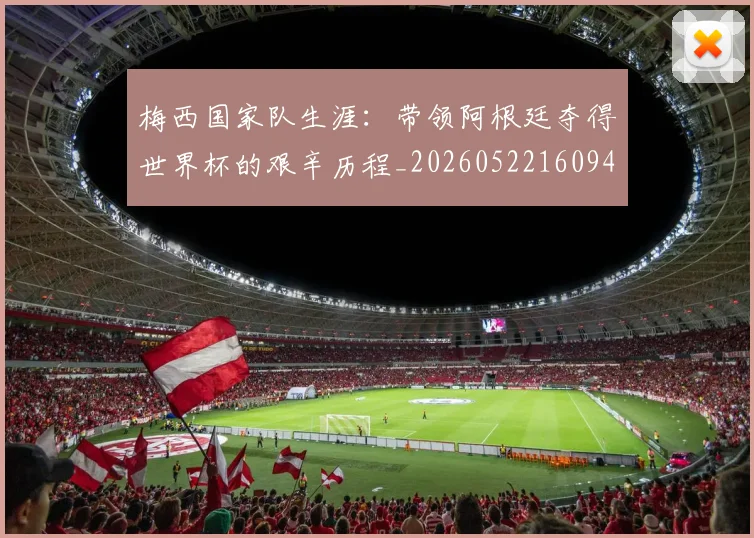 梅西国家队生涯：带领阿根廷夺得世界杯的艰辛历程_20260522160942