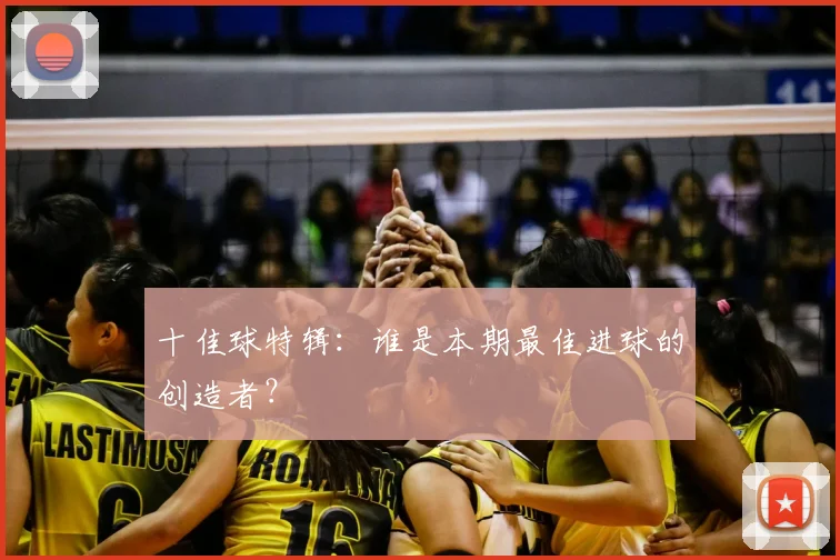 十佳球特辑：谁是本期最佳进球的创造者？