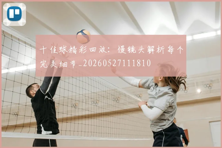 十佳球精彩回放：慢镜头解析每个完美细节_20260527111810