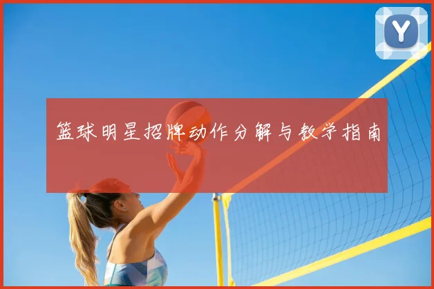 篮球明星招牌动作分解与教学指南