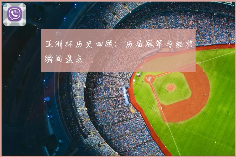 亚洲杯历史回顾:历届冠军与经典瞬间盘点