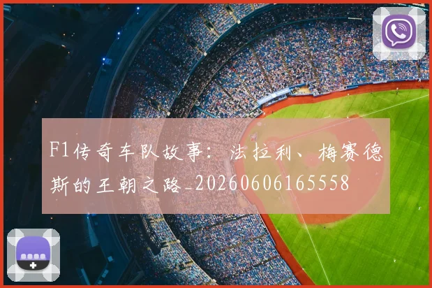 F1传奇车队故事:法拉利、梅赛德斯的王朝之路_20260606165558