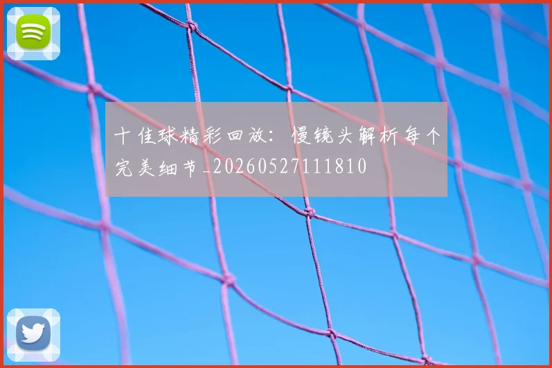 十佳球精彩回放：慢镜头解析每个完美细节_20260527111810