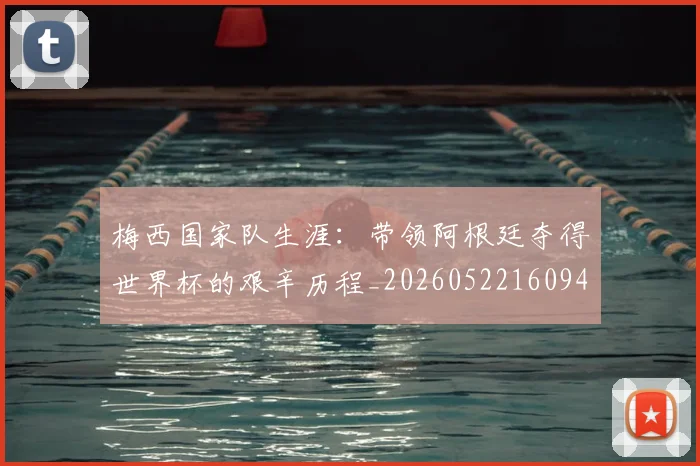 梅西国家队生涯：带领阿根廷夺得世界杯的艰辛历程_20260522160942