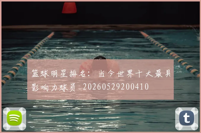 篮球明星排名：当今世界十大最具影响力球员_20260529200410