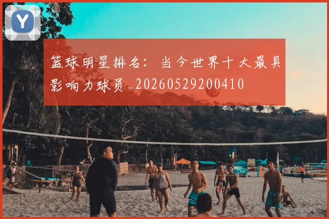 篮球明星排名：当今世界十大最具影响力球员_20260529200410