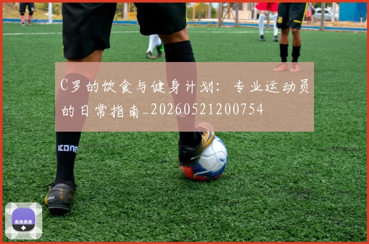 C罗的饮食与健身计划:专业运动员的日常指南_20260521200754