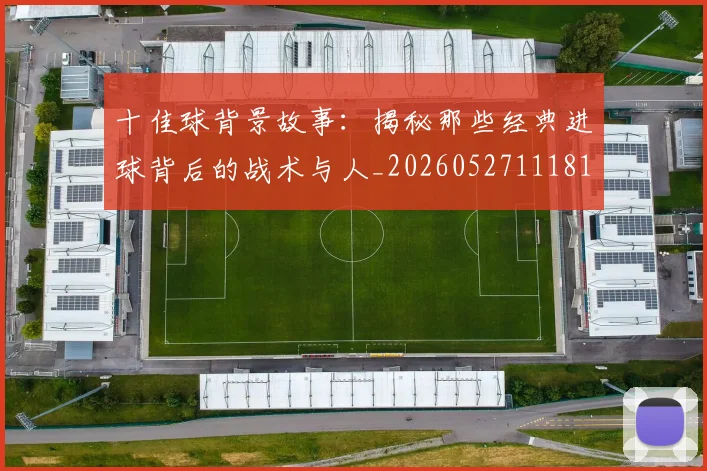 十佳球背景故事：揭秘那些经典进球背后的战术与人_20260527111811