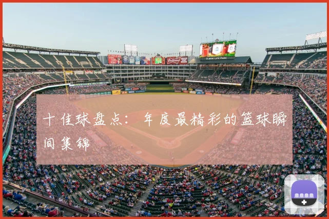 十佳球盘点：年度最精彩的篮球瞬间集锦